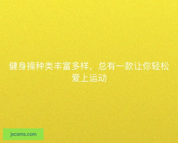 健身操种类丰富多样，总有一款让你轻松爱上运动