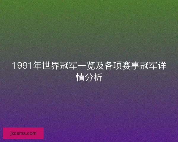1991年世界冠军一览及各项赛事冠军详情分析