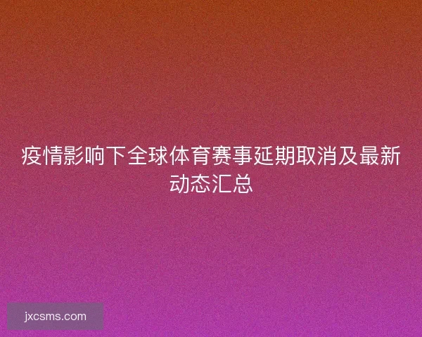 疫情影响下全球体育赛事延期取消及最新动态汇总