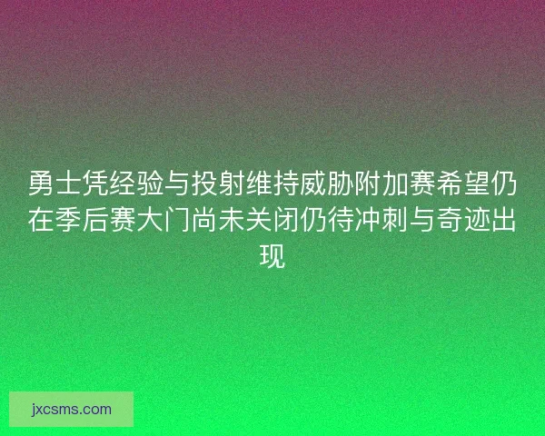 勇士凭经验与投射维持威胁附加赛希望仍在季后赛大门尚未关闭仍待冲刺与奇迹出现