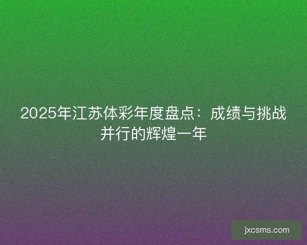 2025年江苏体彩年度盘点：成绩与挑战并行的辉煌一年